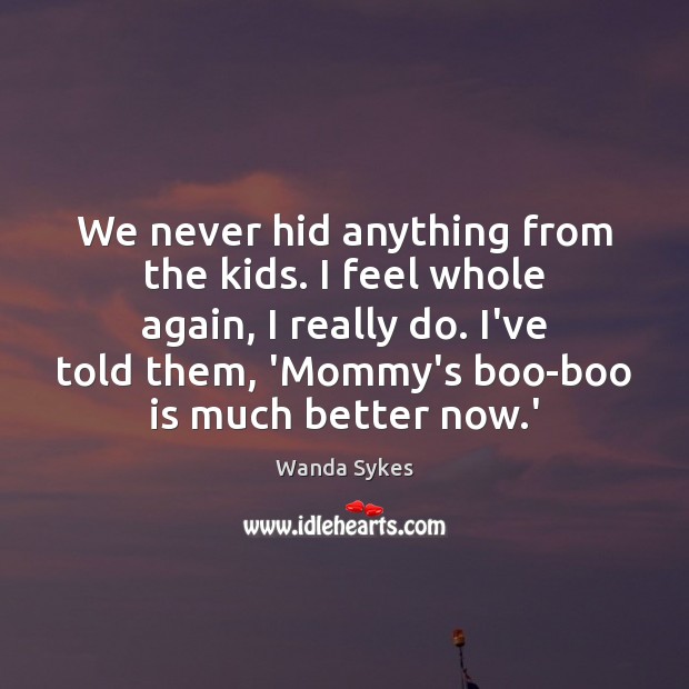 We never hid anything from the kids. I feel whole again, I Wanda Sykes Picture Quote