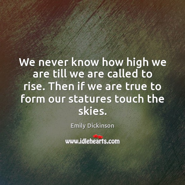 We never know how high we are till we are called to Emily Dickinson Picture Quote