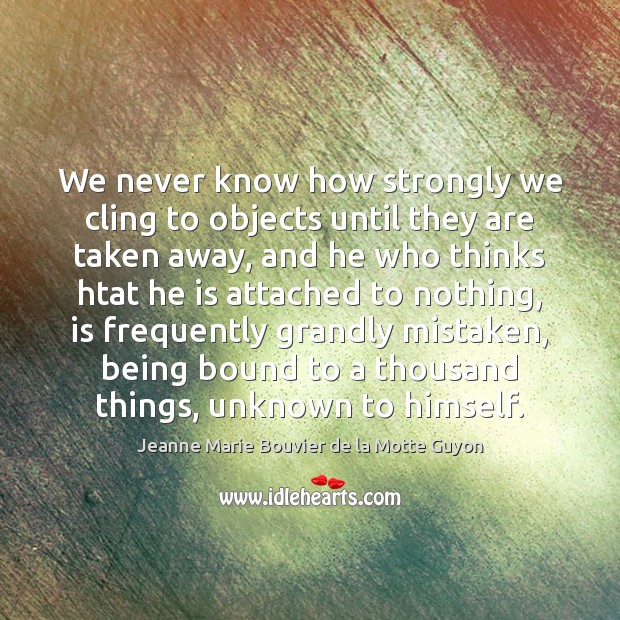 We never know how strongly we cling to objects until they are Image