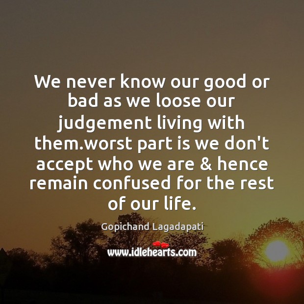 We never know our good or bad as we loose our judgement Image