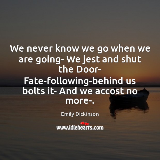 We never know we go when we are going- We jest and Emily Dickinson Picture Quote