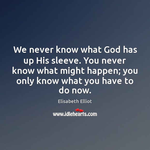 We never know what God has up His sleeve. You never know Elisabeth Elliot Picture Quote