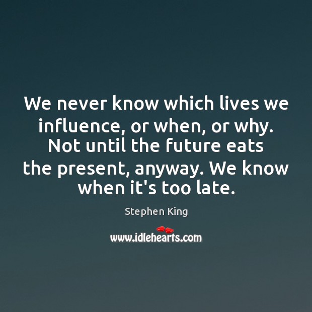 We never know which lives we influence, or when, or why. Not Future Quotes Image