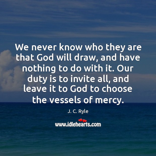 We never know who they are that God will draw, and have J. C. Ryle Picture Quote