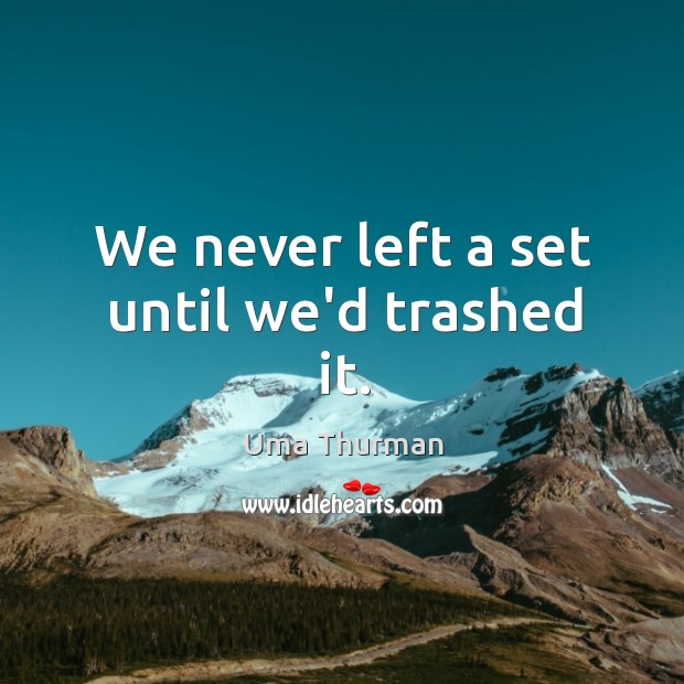 We never left a set until we’d trashed it. Uma Thurman Picture Quote