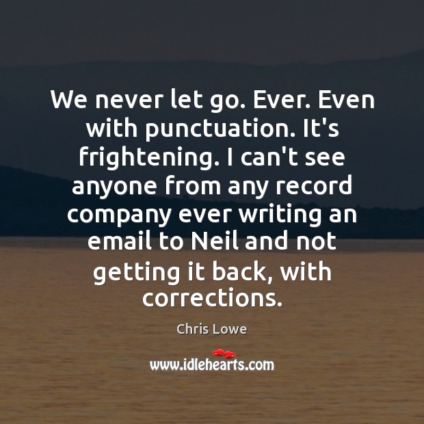 We never let go. Ever. Even with punctuation. It’s frightening. I can’t Chris Lowe Picture Quote