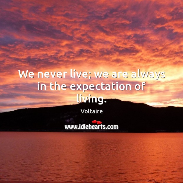 We never live; we are always in the expectation of living. Voltaire Picture Quote