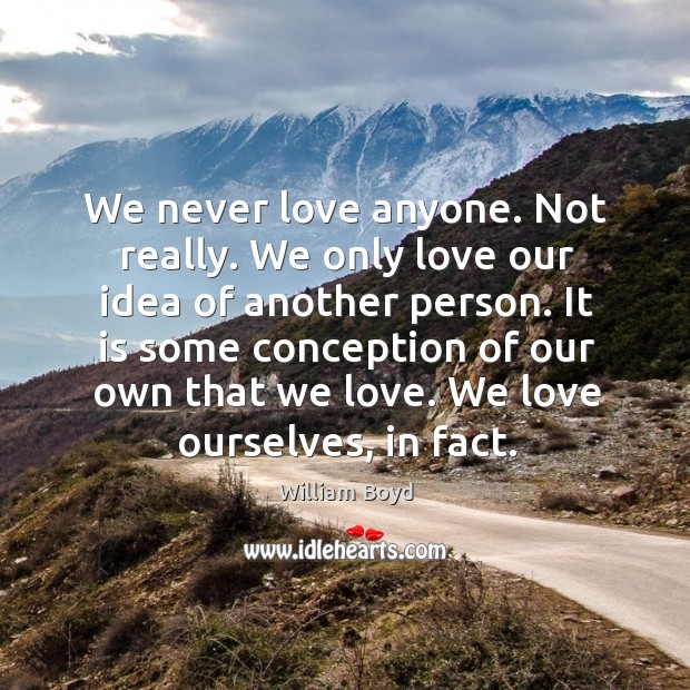 We never love anyone. Not really. We only love our idea of Image