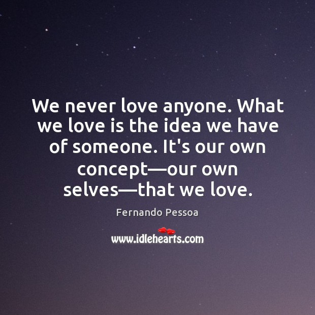 We never love anyone. What we love is the idea we have Fernando Pessoa Picture Quote