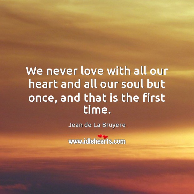 We never love with all our heart and all our soul but once, and that is the first time. Image