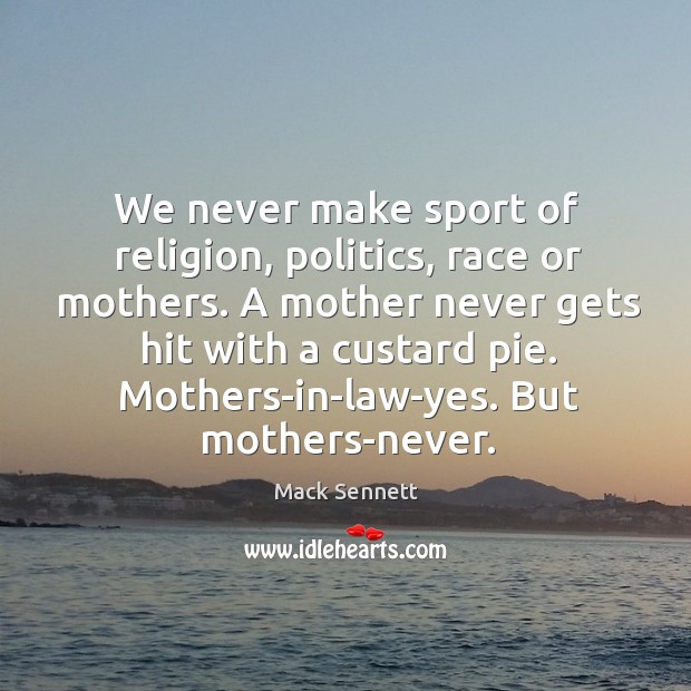 We never make sport of religion, politics, race or mothers. A mother Mack Sennett Picture Quote