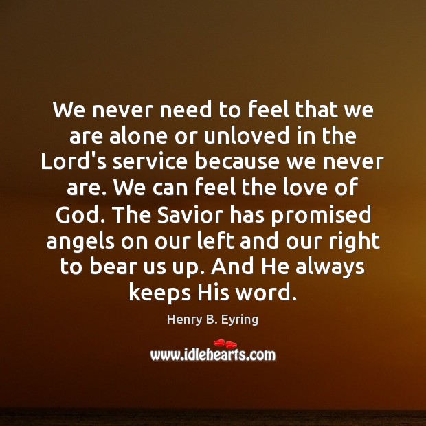 We never need to feel that we are alone or unloved in Henry B. Eyring Picture Quote