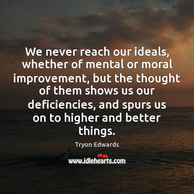 We never reach our ideals, whether of mental or moral improvement, but Tryon Edwards Picture Quote