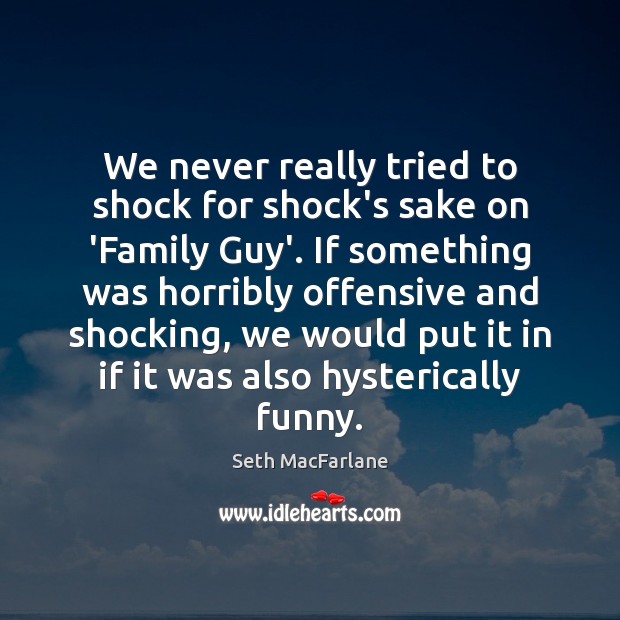 We never really tried to shock for shock’s sake on ‘Family Guy’. Seth MacFarlane Picture Quote