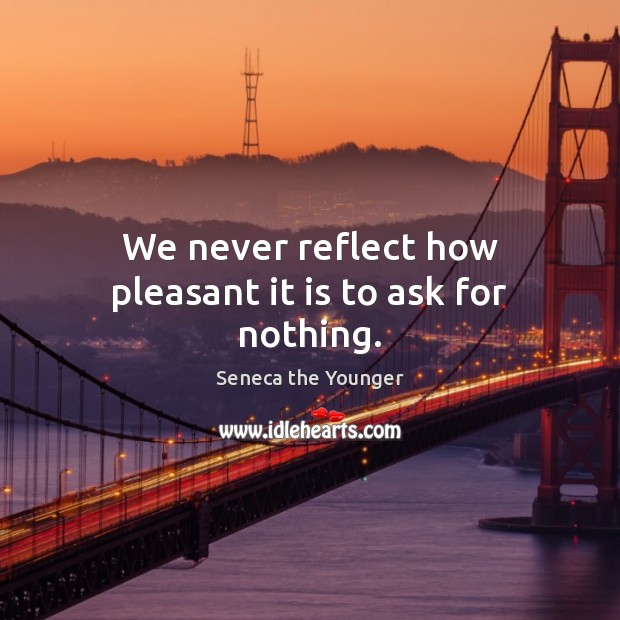 We never reflect how pleasant it is to ask for nothing. Image