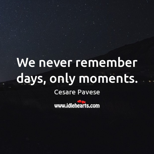 We never remember days, only moments. Cesare Pavese Picture Quote