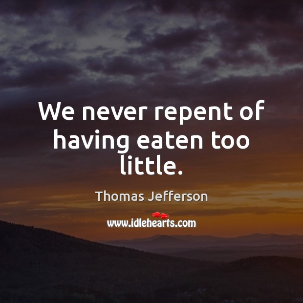 We never repent of having eaten too little. Thomas Jefferson Picture Quote