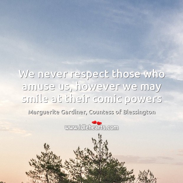We never respect those who amuse us, however we may smile at their comic powers Marguerite Gardiner, Countess of Blessington Picture Quote