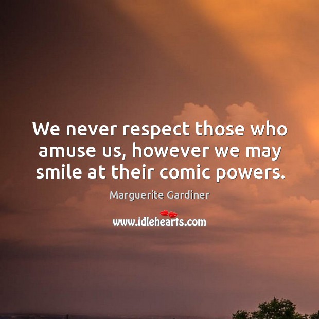 We never respect those who amuse us, however we may smile at their comic powers. Marguerite Gardiner Picture Quote