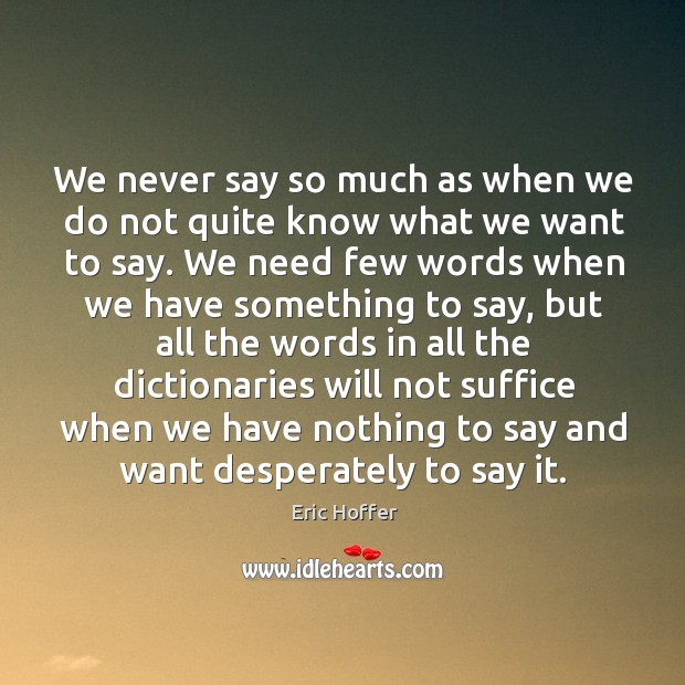 We never say so much as when we do not quite know Eric Hoffer Picture Quote