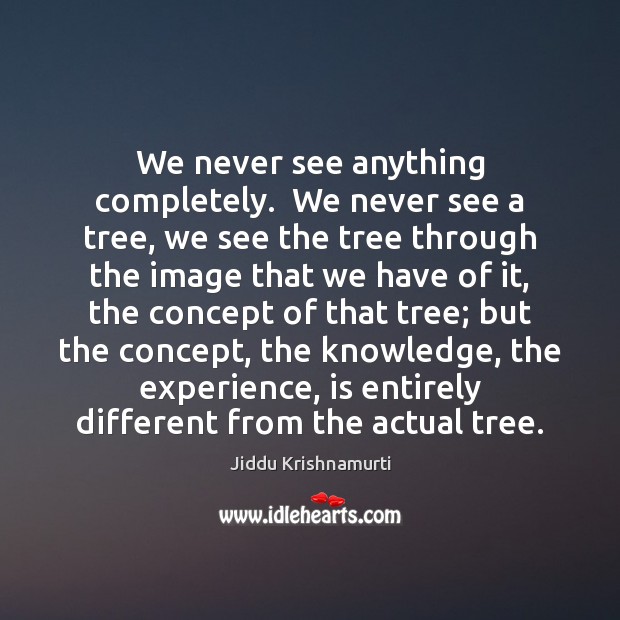 We never see anything completely.  We never see a tree, we see Jiddu Krishnamurti Picture Quote