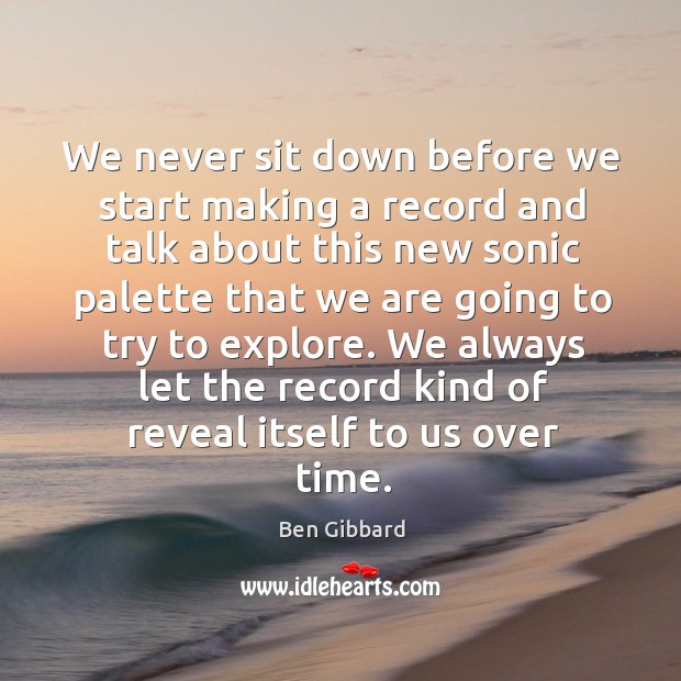 We never sit down before we start making a record and talk about this new sonic palette Ben Gibbard Picture Quote