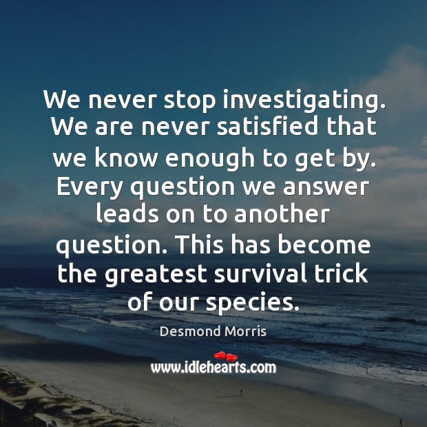 We never stop investigating. We are never satisfied that we know enough Desmond Morris Picture Quote
