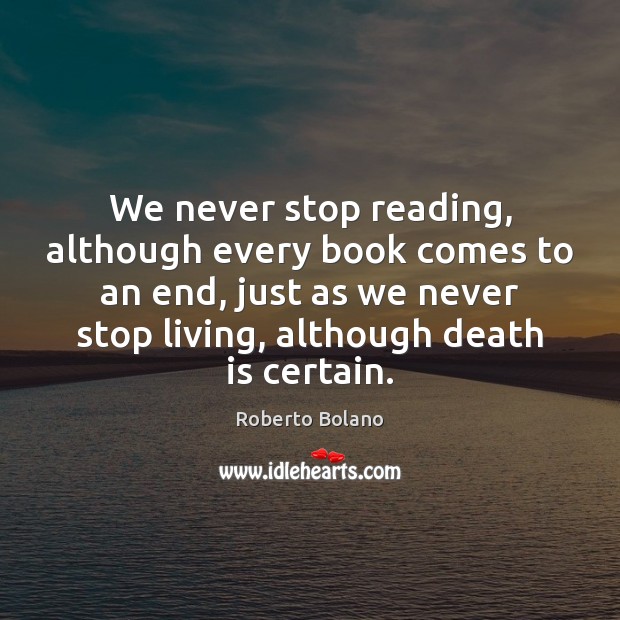 We never stop reading, although every book comes to an end, just Roberto Bolano Picture Quote