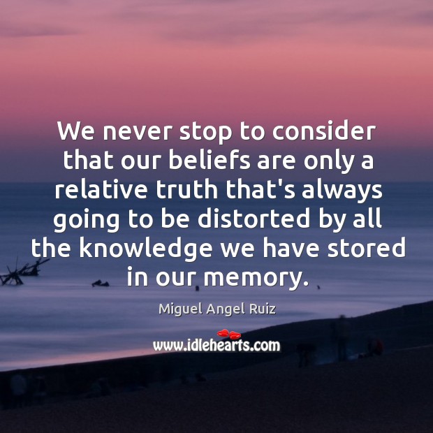 We never stop to consider that our beliefs are only a relative Miguel Angel Ruiz Picture Quote