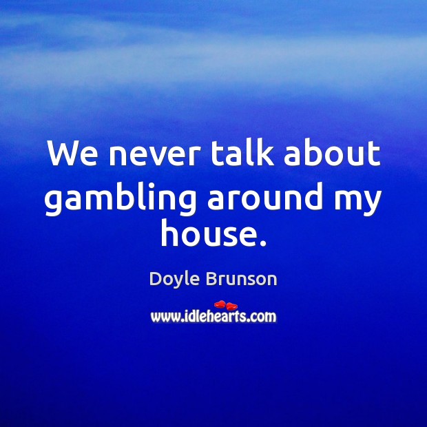 We never talk about gambling around my house. Doyle Brunson Picture Quote