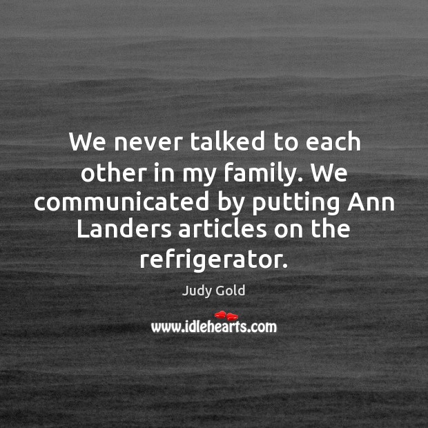 We never talked to each other in my family. We communicated by Judy Gold Picture Quote