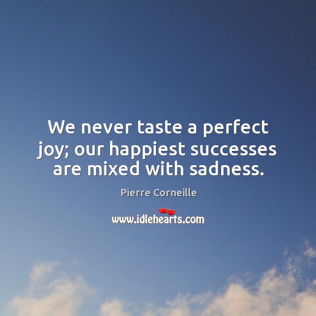 We never taste a perfect joy; our happiest successes are mixed with sadness. Pierre Corneille Picture Quote