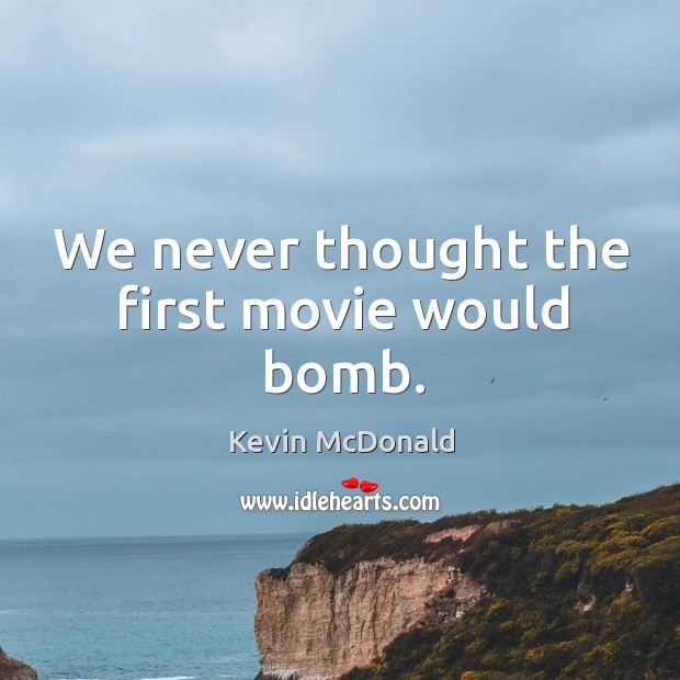 We never thought the first movie would bomb. Kevin McDonald Picture Quote