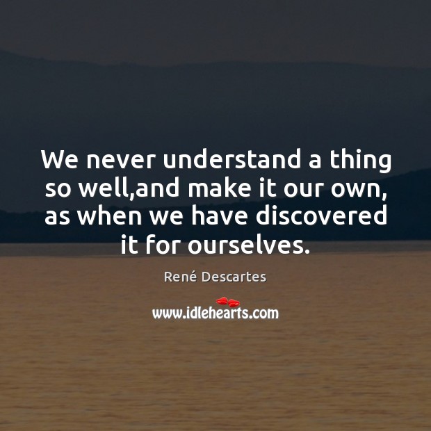 We never understand a thing so well,and make it our own, René Descartes Picture Quote