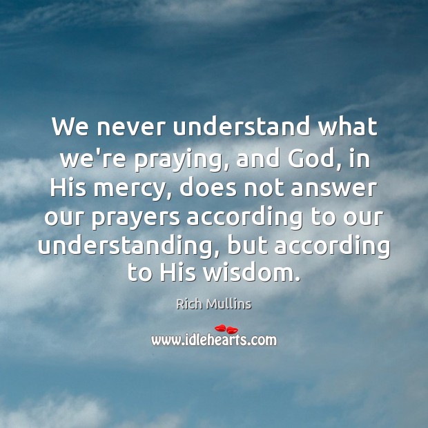 We never understand what we’re praying, and God, in His mercy, does Rich Mullins Picture Quote