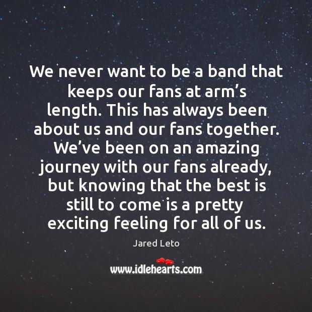 We never want to be a band that keeps our fans at Jared Leto Picture Quote