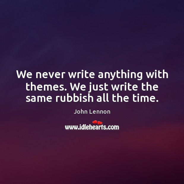 We never write anything with themes. We just write the same rubbish all the time. Image