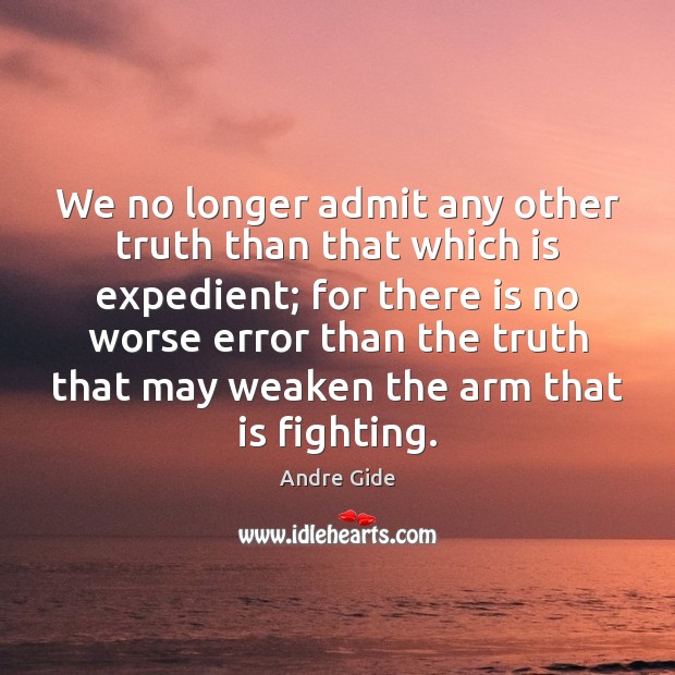 We no longer admit any other truth than that which is expedient; Andre Gide Picture Quote