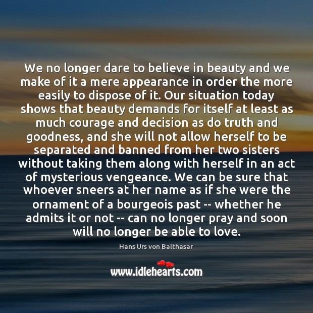 We no longer dare to believe in beauty and we make of Hans Urs von Balthasar Picture Quote