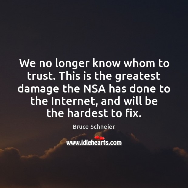 We no longer know whom to trust. This is the greatest damage Bruce Schneier Picture Quote
