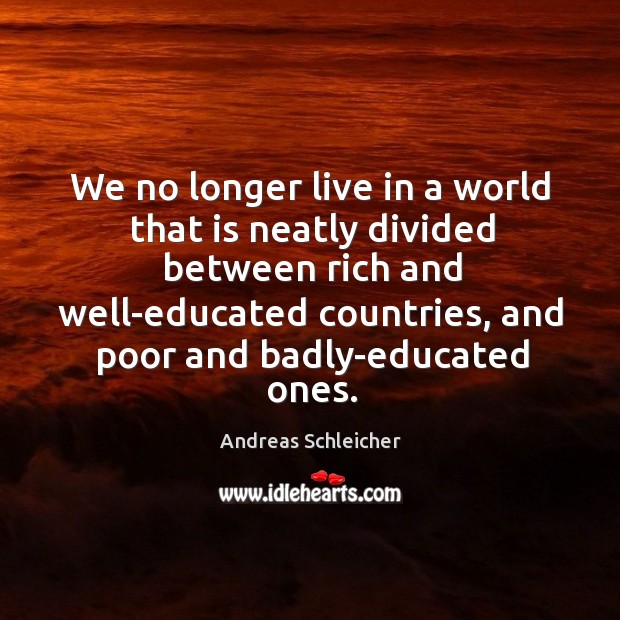 We no longer live in a world that is neatly divided between Andreas Schleicher Picture Quote
