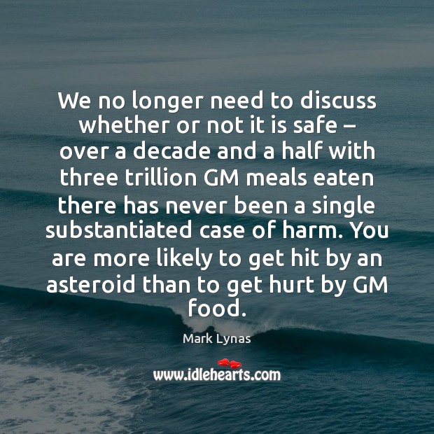 We no longer need to discuss whether or not it is safe – Mark Lynas Picture Quote