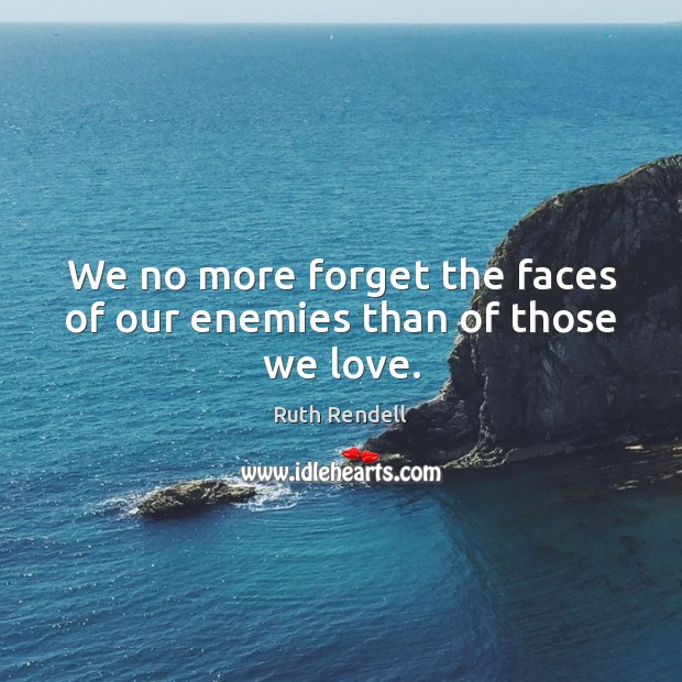 We no more forget the faces of our enemies than of those we love. Ruth Rendell Picture Quote