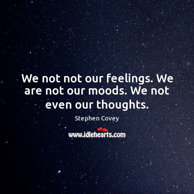 We not not our feelings. We are not our moods. We not even our thoughts. Stephen Covey Picture Quote