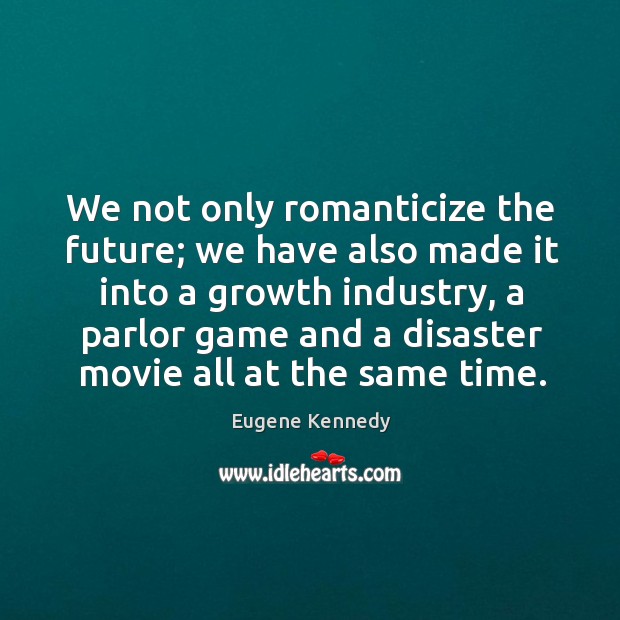 We not only romanticize the future; we have also made it into a growth industry Eugene Kennedy Picture Quote