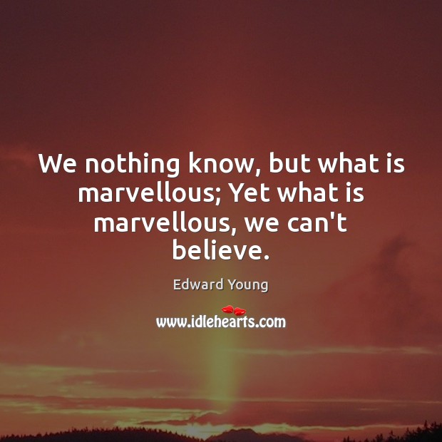 We nothing know, but what is marvellous; Yet what is marvellous, we can’t believe. Image