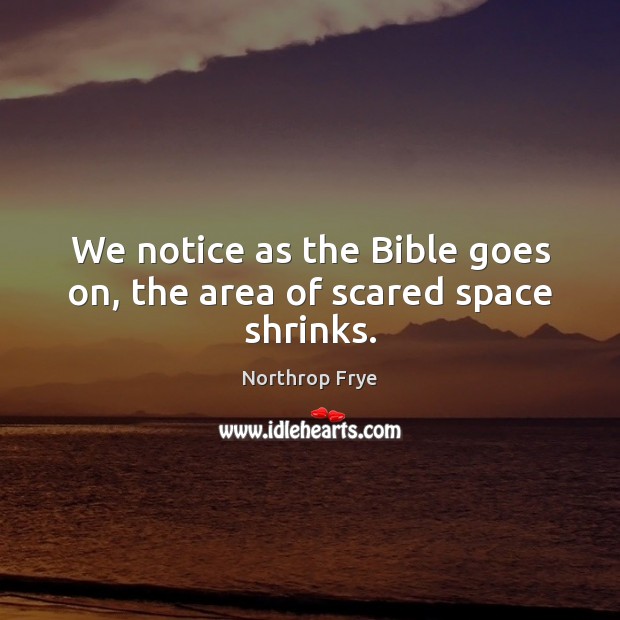 We notice as the Bible goes on, the area of scared space shrinks. Northrop Frye Picture Quote