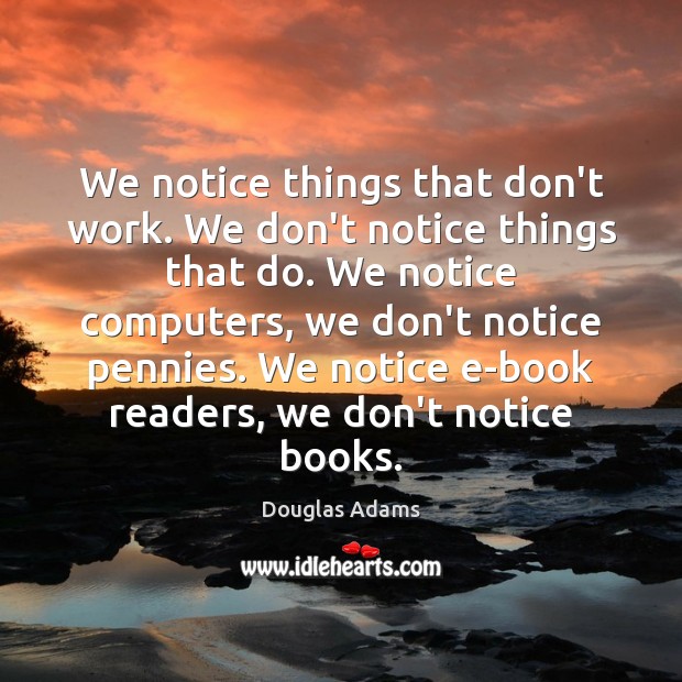 We notice things that don’t work. We don’t notice things that do. Image