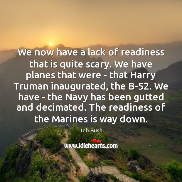 We now have a lack of readiness that is quite scary. We Jeb Bush Picture Quote