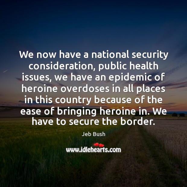 We now have a national security consideration, public health issues, we have Jeb Bush Picture Quote